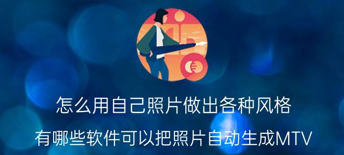 怎么用自己照片做出各种风格 有哪些软件可以把照片自动生成MTV？